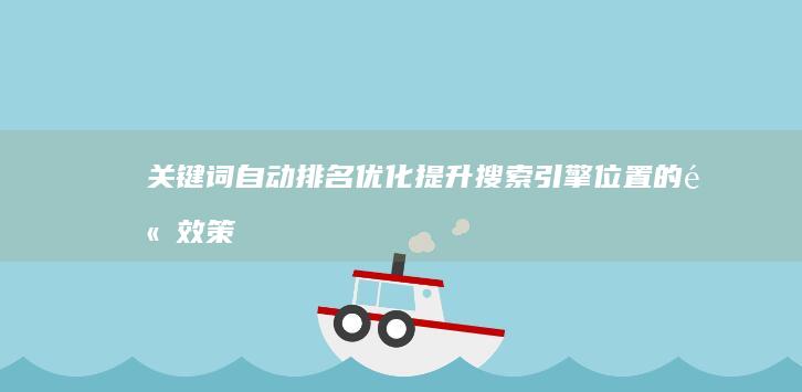 关键词自动排名优化：提升搜索引擎位置的高效策略